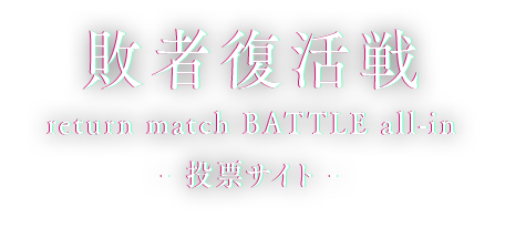 敗者復活戦 return match BATTLE all-in 投票サイト